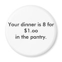 Your dinner is 8 for $1.ooin the pantry. magnets