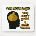 Your Doctor Called, You Don't Have a Brain Tumor Mousepads