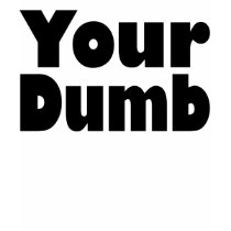 Your Dumb t-shirts by WordNerd Your Dumb t-shirts