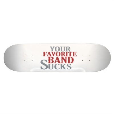Your Favorite Band Sucks Skateboard by worldsfair