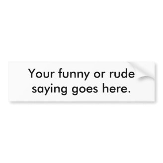 your-funny-or-rude-saying-goes-here01 bumper sticker