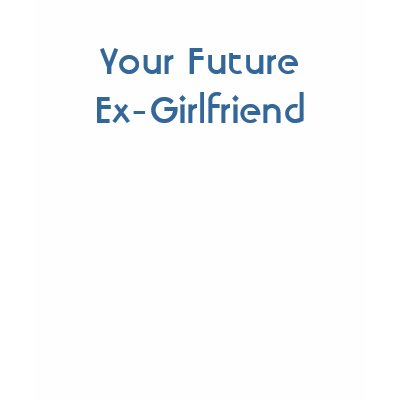 http://rlv.zcache.com/your_future_ex_girlfriend_tshirt-p235092568380487281q08p_400.jpg
