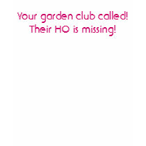 Your garden club called!Their HO is missing! t-shirts by kavedweller Your garden club called!Their HO is missing! t-shirts