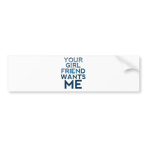 Your Girlfriend Wants Me Bumper Stickers