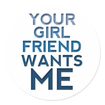 Your Girlfriend Wants Me Round Sticker