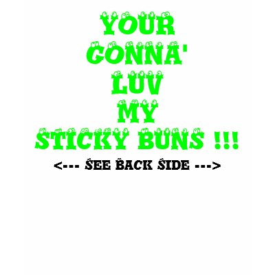 [Image: your_gonna_luv_my_sticky_buns_tshirt-p23...r2_400.jpg]