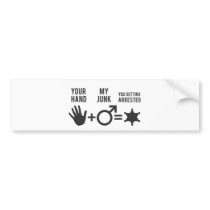 Your hand, My Junk, You Getting Arrested Bumper Stickers