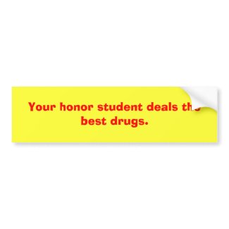 Your Honor Student Deals The Best Drugs - Funny Bumper Sticker Your Honor Student Deals The Best Drugs - Funny Bumper Sticker