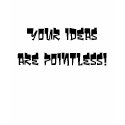 Your ideas are pointless! t-shirts