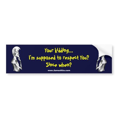 Your kidding...I'm supposed to respect You? Since  Bumper sticker by serenitystudios