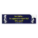 Your kidding...I'm supposed to respect You? Since  bumper stickers