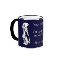 Your kidding...I'm supposed to respect You? Since  mugs