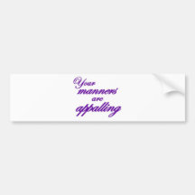 Your manners, sir, are appalling... bumper stickers