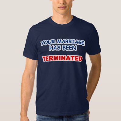 YOUR MARRIAGE HAS BEEN TERMINATED TSHIRT