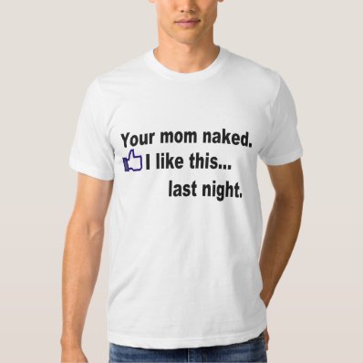 Your mom, last night. t shirt