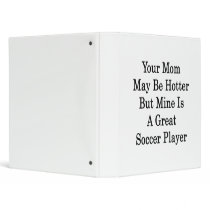 Your Mom May Be Hotter But Mine Is A Great Soccer Vinyl Binder