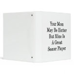 Your Mom May Be Hotter But Mine Is A Great Soccer binders