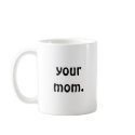 Your Mom. mugs by saojosh Your Mom. mugs