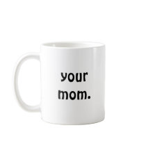 Your Mom. mugs