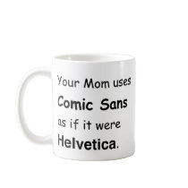Your Mom uses Comic Sans mugs