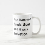 Your Mom uses Comic Sans Mugs