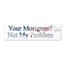 YOUR MORTGAGE NOT MY PROBLEM bumper stickers by pjwuebker YOUR MORTGAGE NOT MY PROBLEM bumper stickers