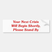 Your Next Crisis Will Begin Shortly, ... Bumper Sticker