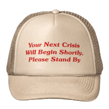 Your Next Crisis Will Begin Shortly, ... Hats