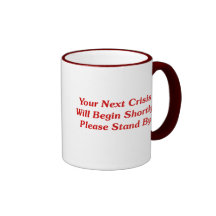 Your Next Crisis Will Begin Shortly, ... Mugs