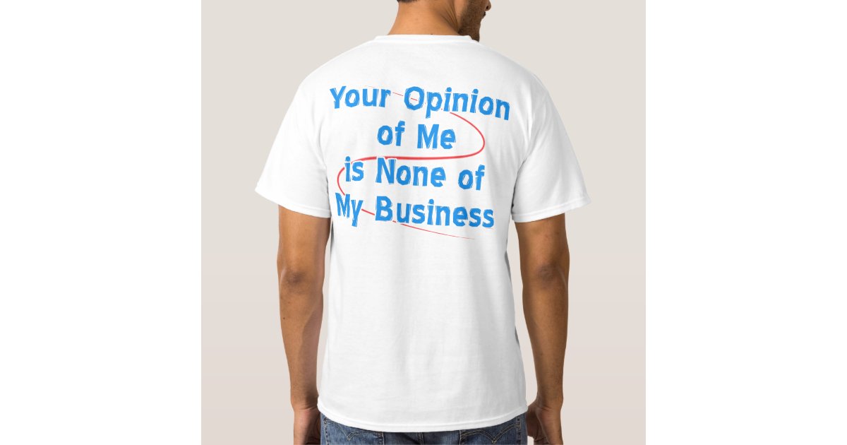 Your Opinion of Me is None of My Business T-Shirt | Zazzle