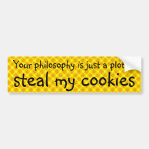 Your Philosophy's just a plot to steal my cookies Bumper Sticker