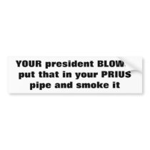 YOUR president BLOWS.put that in your PRIUS pip... Bumper Stickers