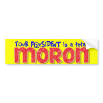 Your president is a Total Moron! Bumper Stickers