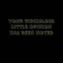 Your ridiculous little opinion has been noted t-shirts by moetor Your ridiculous little opinion has been noted t-shirts