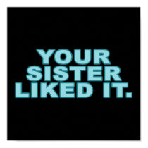 Your Sister Liked It posters by RudeDuckDesigns Your Sister Liked It posters