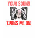 Your Sound Turns Me On! t-shirts by saabat Your Sound Turns Me On! t-shirts