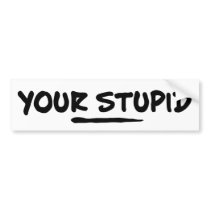 Your Stupid bumper stickers