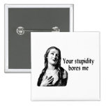 Your Stupidity Bores Me Pinback Buttons