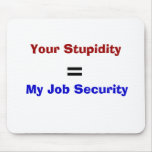 Your Stupidity, =, My Job Security mousepads