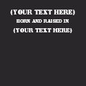 (Your Text Here) Born And Raised In