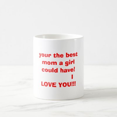 your the best mom a girl could have!           ... mug by applediva13
