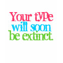 Your type will soon be extinct. t-shirts