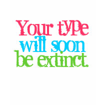 Your type will soon be extinct. t-shirts