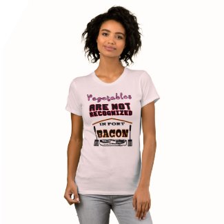 Your Vegetables are not Recognized in Fort Bacon Tshirt