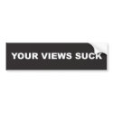 "Your Views Suck" Bumper Sticker bumper stickers