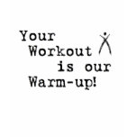 Your Workout is our Warmup t-shirts