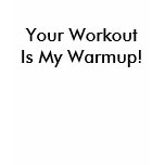 Your WorkoutIs My Warmup! t-shirts