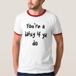 youre a daisy if you do shirt