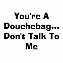 You're A Douchebag...Don't Talk To Me t-shirts by famousruby You're A Douchebag...Don't Talk To Me t-shirts