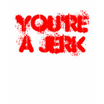 YOU'RE A JERK t-shirts